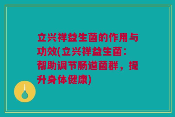 立兴祥益生菌的作用与功效(立兴祥益生菌:帮助调节肠道菌群,提升身体健康)