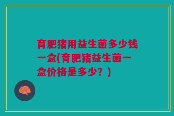 育肥猪用益生菌多少钱一盒(育肥猪益生菌一盒价格是多少?) 育肥猪用益生菌多少钱一盒(育肥猪益生菌一盒价格是多少?)