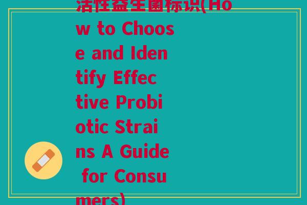 活性益生菌标识(How to Choose and Identify Effective Probiotic Strains A Guide for Consumers) 活性益生菌标识(How to Choose and Identify Effective Probiotic Strains A Guide for Consumers)