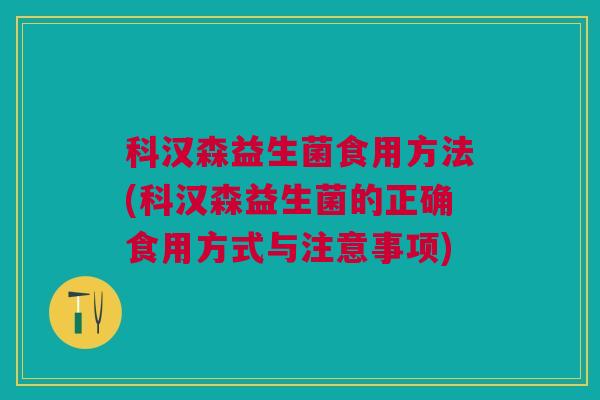 科汉森益生菌食用方法(科汉森益生菌的正确食用方式与注意事项)