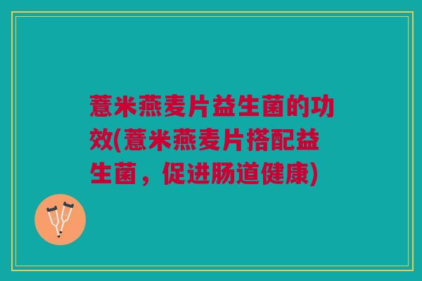 薏米燕麦片益生菌的功效(薏米燕麦片搭配益生菌,促进肠道健康) 薏米燕麦片益生菌的功效(薏米燕麦片搭配益生菌,促进肠道健康)