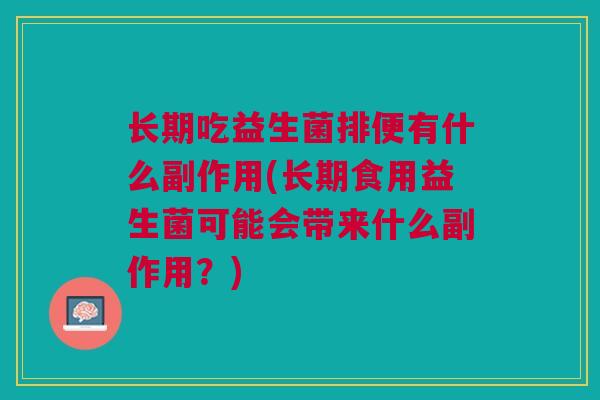 长期吃益生菌排便有什么副作用(长期食用益生菌可能会带来什么副作用?)