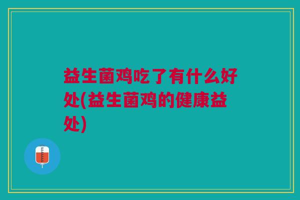 益生菌鸡吃了有什么好处(益生菌鸡的健康益处) 益生菌鸡吃了有什么好处(益生菌鸡的健康益处)