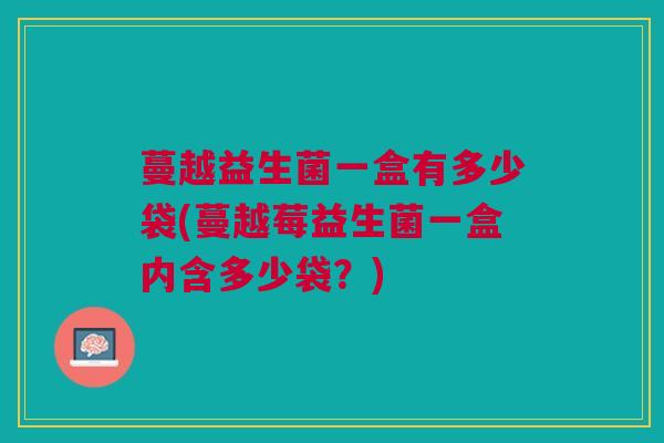 蔓越益生菌一盒有多少袋(蔓越莓益生菌一盒内含多少袋?)