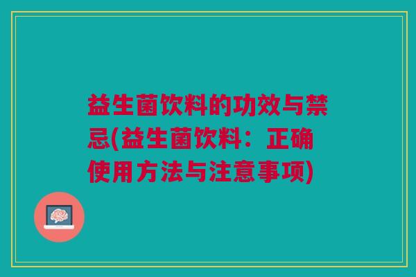 益生菌饮料的功效与禁忌(益生菌饮料:正确使用方法与注意事项)