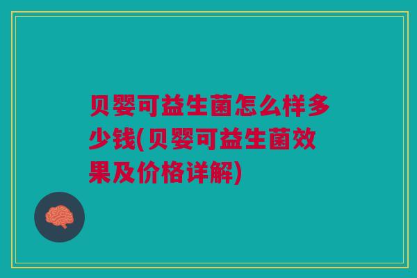 贝婴可益生菌怎么样多少钱(贝婴可益生菌效果及价格详解)