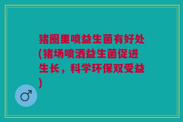 猪圈里喷益生菌有好处(猪场喷洒益生菌促进生长,科学环保双受益)