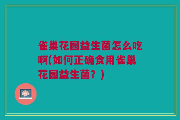 雀巢花园益生菌怎么吃啊(如何正确食用雀巢花园益生菌?)