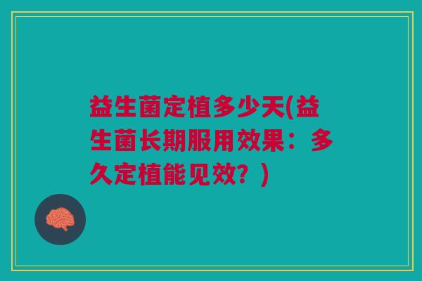 益生菌定植多少天(益生菌长期服用效果:多久定植能见效?)