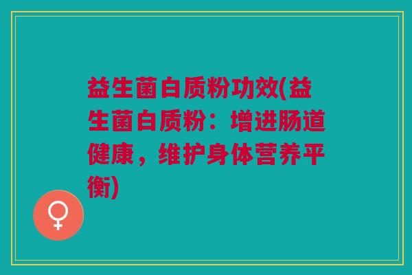 益生菌白质粉功效(益生菌白质粉:增进肠道健康,维护身体营养平衡)