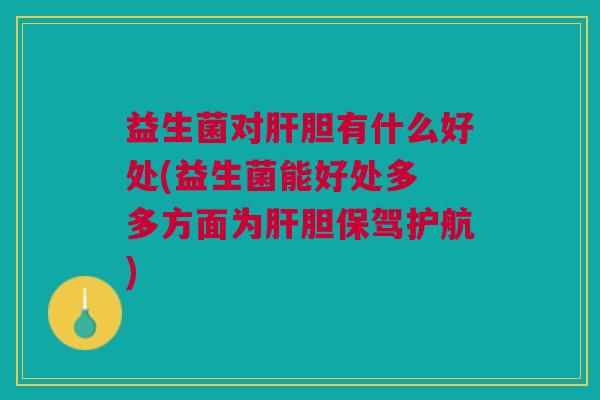 益生菌对胆有什么好处(益生菌能好处多 多方面为胆保驾护航) 益生菌对胆有什么好处(益生菌能好处多 多方面为胆保驾护航)