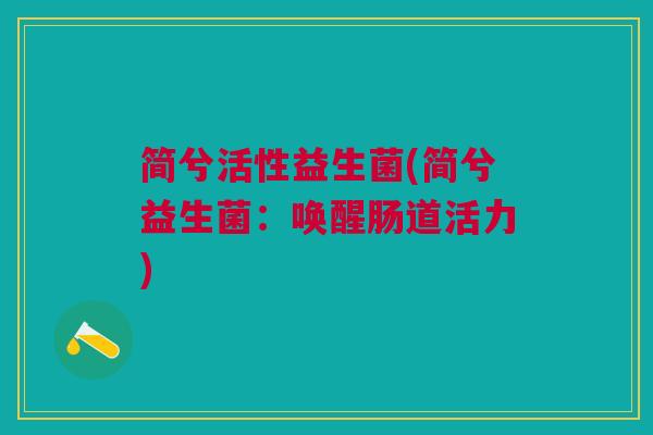 简兮活性益生菌(简兮益生菌：唤醒肠道活力)