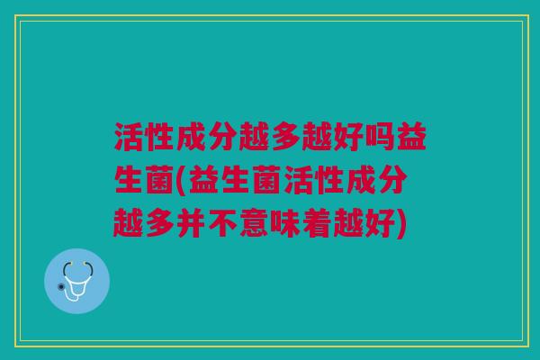 活性成分越多越好吗益生菌(益生菌活性成分越多并不意味着越好)
