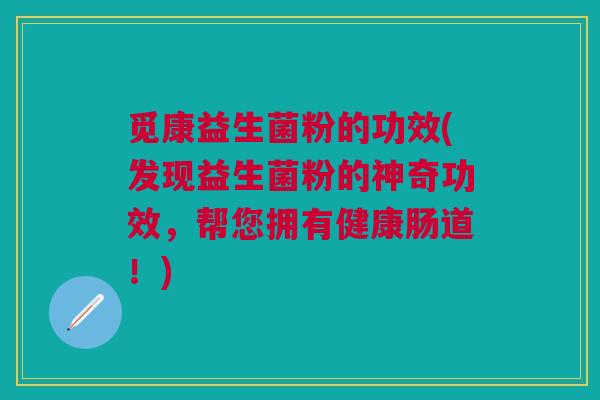 觅康益生菌粉的功效(发现益生菌粉的神奇功效,帮您拥有健康肠道!) 觅康益生菌粉的功效(发现益生菌粉的神奇功效,帮您拥有健康肠道!)