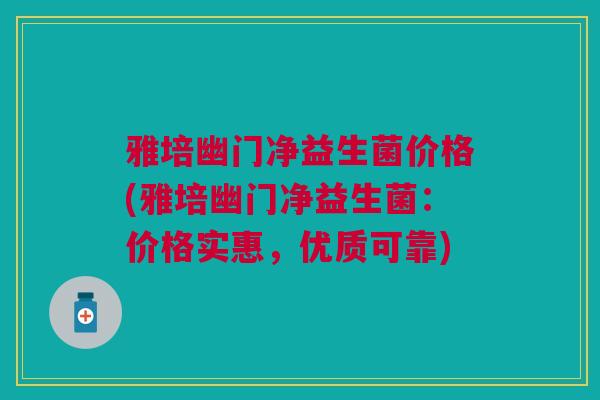 雅培幽门净益生菌价格(雅培幽门净益生菌:价格实惠,优质可靠) 雅培幽门净益生菌价格(雅培幽门净益生菌:价格实惠,优质可靠)