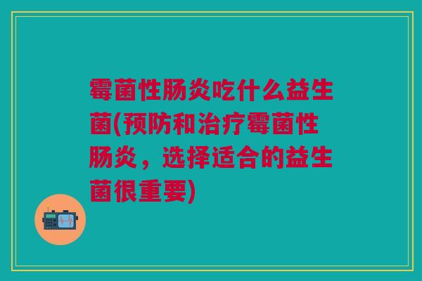 霉菌性吃什么益生菌(和霉菌性，选择适合的益生菌很重要)