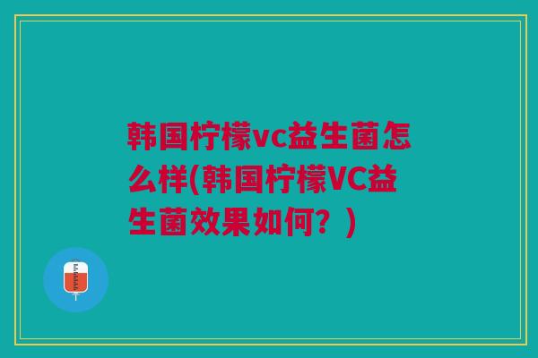 韩国柠檬vc益生菌怎么样(韩国柠檬VC益生菌效果如何?)