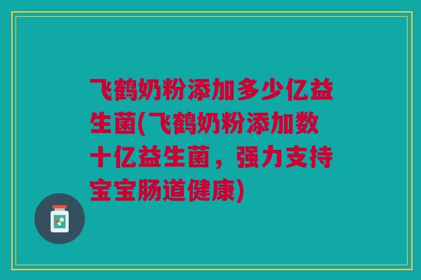 飞鹤奶粉添加多少亿益生菌(飞鹤奶粉添加数十亿益生菌,强力支持宝宝肠道健康) 飞鹤奶粉添加多少亿益生菌(飞鹤奶粉添加数十亿益生菌,强力支持宝宝肠道健康)