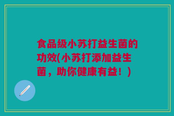 食品级小苏打益生菌的功效(小苏打添加益生菌,助你健康有益!) 食品级小苏打益生菌的功效(小苏打添加益生菌,助你健康有益!)