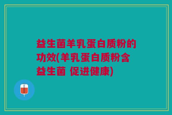 益生菌羊乳蛋白质粉的功效(羊乳蛋白质粉含益生菌 促进健康) 益生菌羊乳蛋白质粉的功效(羊乳蛋白质粉含益生菌 促进健康)