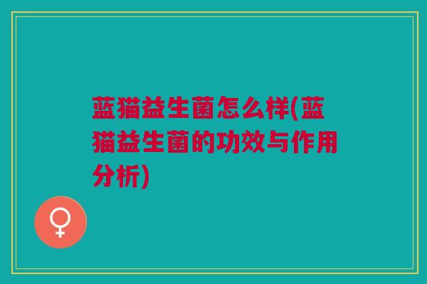 蓝猫益生菌怎么样(蓝猫益生菌的功效与作用分析)