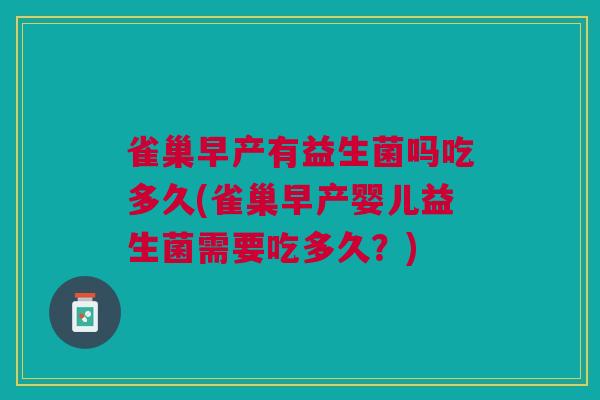 雀巢早产有益生菌吗吃多久(雀巢早产婴儿益生菌需要吃多久?)