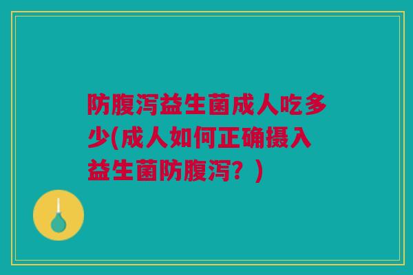 防腹泻益生菌成人吃多少(成人如何正确摄入益生菌防腹泻?)