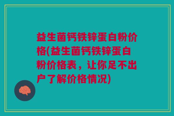益生菌钙铁锌蛋白粉价格(益生菌钙铁锌蛋白粉价格表,让你足不出户了解价格情况)