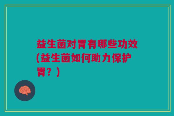 益生菌对胃有哪些功效(益生菌如何助力保护胃?) 益生菌对胃有哪些功效(益生菌如何助力保护胃?)