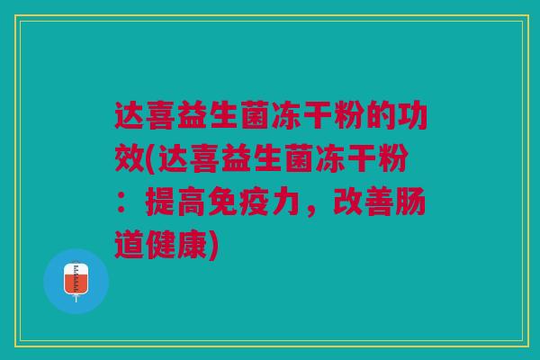 达喜益生菌冻干粉的功效(达喜益生菌冻干粉:提高免疫力,改善肠道健康)
