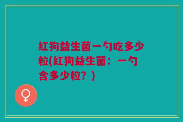 红狗益生菌一勺吃多少粒(红狗益生菌：一勺含多少粒？)
