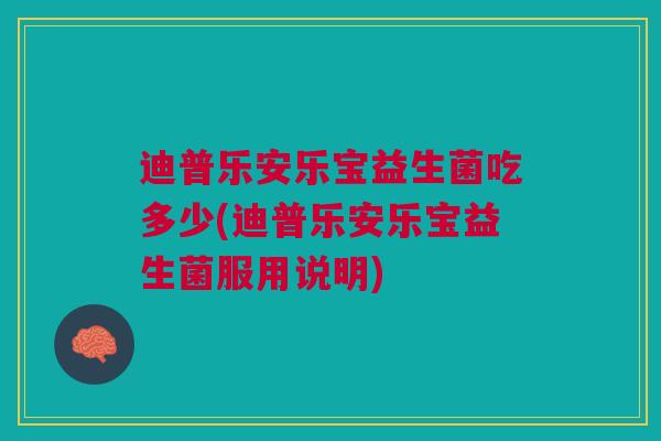迪普乐安乐宝益生菌吃多少(迪普乐安乐宝益生菌服用说明)