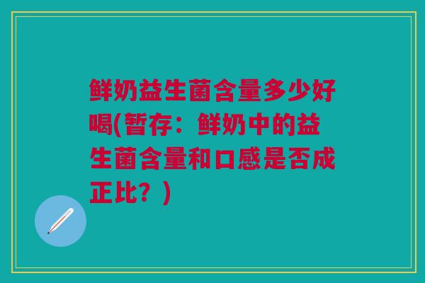 鲜奶益生菌含量多少好喝(暂存:鲜奶中的益生菌含量和口感是否成正比?)