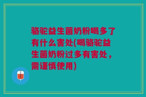 骆驼益生菌奶粉喝多了有什么害处(喝骆驼益生菌奶粉过多有害处，需谨慎使用)