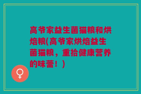 高爷家益生菌猫粮和烘焙粮(高爷家烘焙益生菌猫粮,重拾健康营养的味蕾!)