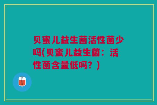 贝蜜儿益生菌活性菌少吗(贝蜜儿益生菌:活性菌含量低吗?)