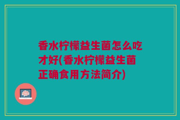香水柠檬益生菌怎么吃才好(香水柠檬益生菌正确食用方法简介)