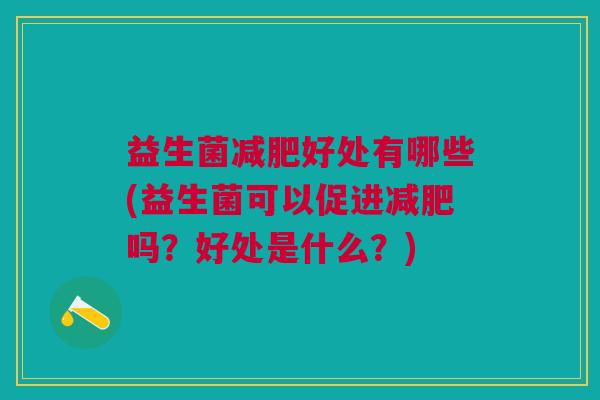 益生菌减肥好处有哪些(益生菌可以促进减肥吗?好处是什么?)