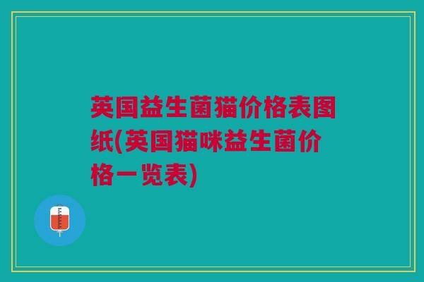英国益生菌猫价格表图纸(英国猫咪益生菌价格一览表)