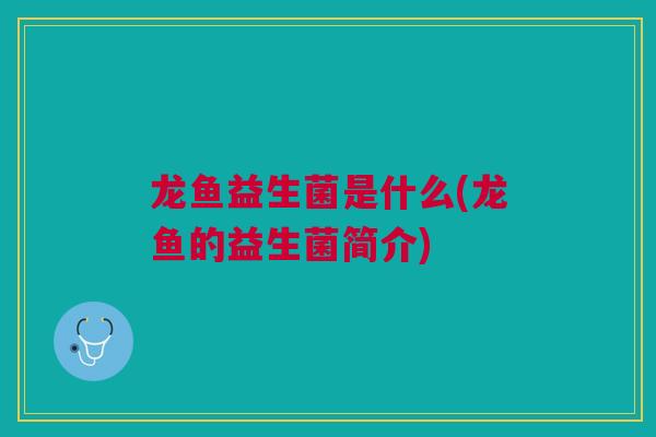 龙鱼益生菌是什么(龙鱼的益生菌简介)