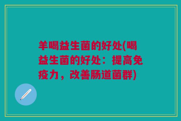 羊喝益生菌的好处(喝益生菌的好处:提高免疫力,改善肠道菌群)