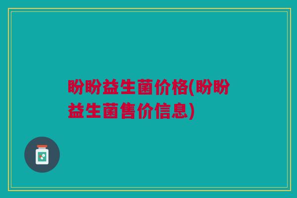 盼盼益生菌价格(盼盼益生菌售价信息)