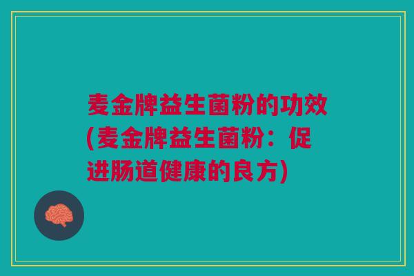 麦金牌益生菌粉的功效(麦金牌益生菌粉：促进肠道健康的良方)