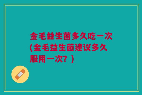 金毛益生菌多久吃一次(金毛益生菌建议多久服用一次?)