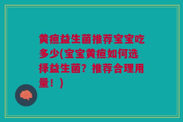 黄疸益生菌推荐宝宝吃多少(宝宝黄疸如何选择益生菌?推荐合理用量!)