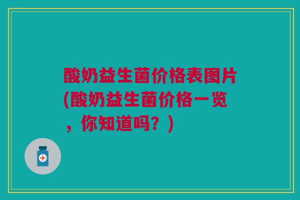 酸奶益生菌价格表图片(酸奶益生菌价格一览,你知道吗?) 酸奶益生菌价格表图片(酸奶益生菌价格一览,你知道吗?)