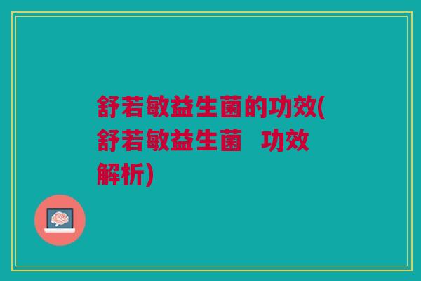舒若敏益生菌的功效(舒若敏益生菌 功效解析)