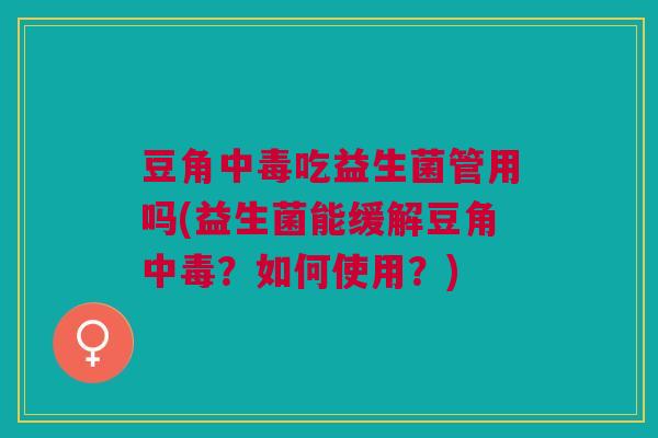 豆角中毒吃益生菌管用吗(益生菌能缓解豆角中毒?如何使用?) 豆角中毒吃益生菌管用吗(益生菌能缓解豆角中毒?如何使用?)