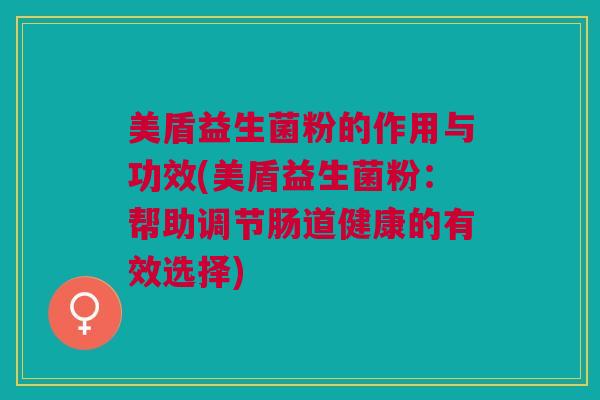美盾益生菌粉的作用与功效(美盾益生菌粉:帮助调节肠道健康的有效选择)