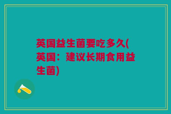 英国益生菌要吃多久(英国:建议长期食用益生菌)